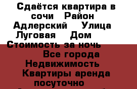 Сдаётся квартира в сочи › Район ­ Адлерский  › Улица ­ Луговая  › Дом ­ 20 › Стоимость за ночь ­ 3 000 - Все города Недвижимость » Квартиры аренда посуточно   . Архангельская обл.,Пинежский 